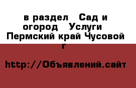  в раздел : Сад и огород » Услуги . Пермский край,Чусовой г.